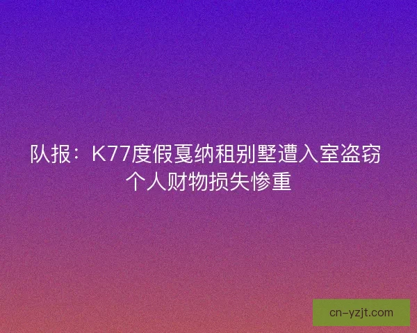 队报：K77度假戛纳租别墅遭入室盗窃 个人财物损失惨重