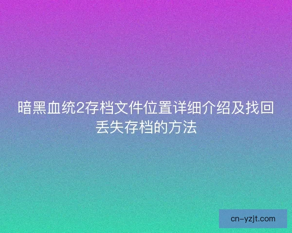 暗黑血统2存档文件位置详细介绍及找回丢失存档的方法
