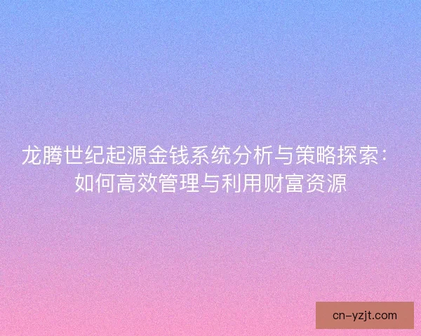龙腾世纪起源金钱系统分析与策略探索：如何高效管理与利用财富资源