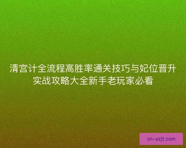 清宫计全流程高胜率通关技巧与妃位晋升实战攻略大全新手老玩家必看