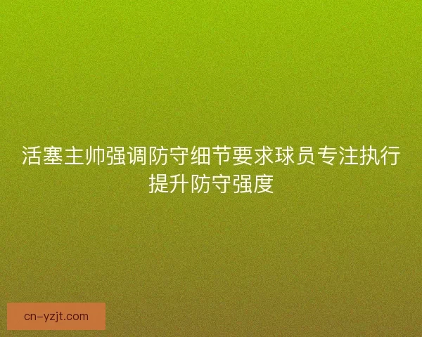 活塞主帅强调防守细节要求球员专注执行提升防守强度