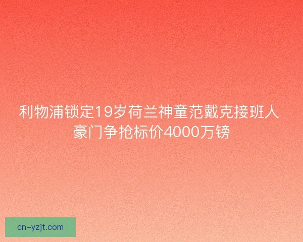 利物浦锁定19岁荷兰神童范戴克接班人 豪门争抢标价4000万镑