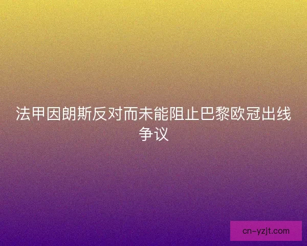 法甲因朗斯反对而未能阻止巴黎欧冠出线争议