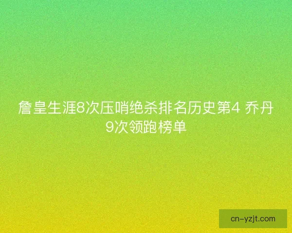 詹皇生涯8次压哨绝杀排名历史第4 乔丹9次领跑榜单 詹皇生涯8次压哨绝杀排名历史第4 乔丹9次领跑榜单