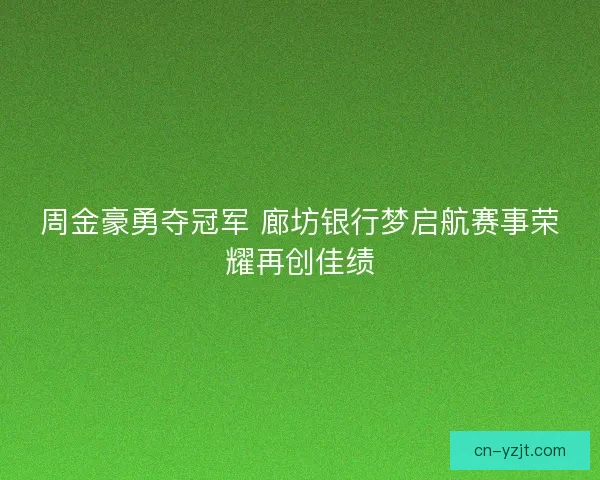 周金豪勇夺冠军 廊坊银行梦启航赛事荣耀再创佳绩